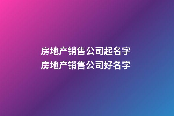 房地产销售公司起名字 房地产销售公司好名字-第1张-公司起名-玄机派